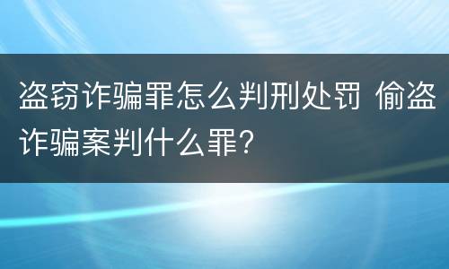 盗窃诈骗罪怎么判刑处罚 偷盗诈骗案判什么罪?