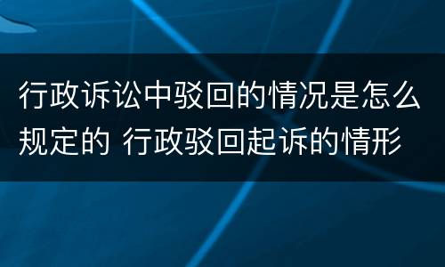 行政诉讼中驳回的情况是怎么规定的 行政驳回起诉的情形