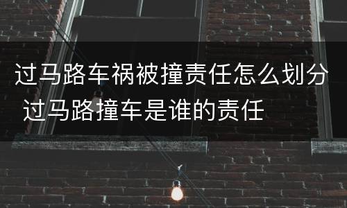 过马路车祸被撞责任怎么划分 过马路撞车是谁的责任