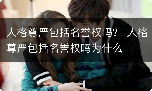 人格尊严包括名誉权吗？ 人格尊严包括名誉权吗为什么