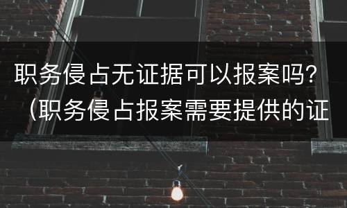 职务侵占无证据可以报案吗？（职务侵占报案需要提供的证据）