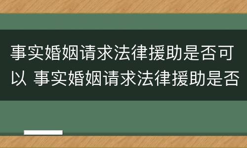 事实婚姻请求法律援助是否可以 事实婚姻请求法律援助是否可以拒绝