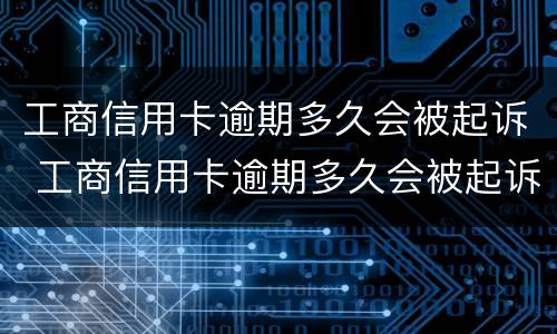 工商信用卡逾期多久会被起诉 工商信用卡逾期多久会被起诉