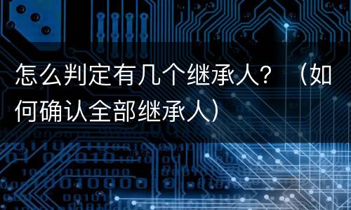 怎么判定有几个继承人？（如何确认全部继承人）