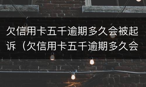 欠信用卡五千逾期多久会被起诉（欠信用卡五千逾期多久会被起诉呢）
