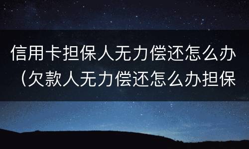 信用卡担保人无力偿还怎么办（欠款人无力偿还怎么办担保人怎么办）