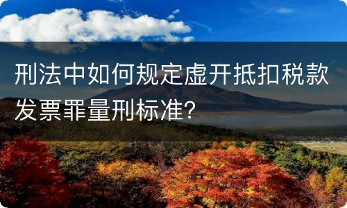 刑法中如何规定虚开抵扣税款发票罪量刑标准？