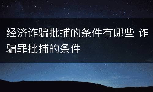 经济诈骗批捕的条件有哪些 诈骗罪批捕的条件