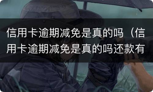 信用卡逾期减免是真的吗（信用卡逾期减免是真的吗还款有规定时间）