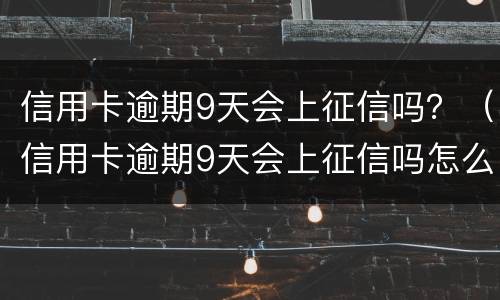 信用卡逾期9天会上征信吗？（信用卡逾期9天会上征信吗怎么办）