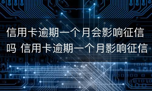 信用卡逾期一个月会影响征信吗 信用卡逾期一个月影响征信吗影响买房子贷款吗