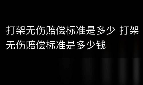 打架无伤赔偿标准是多少 打架无伤赔偿标准是多少钱