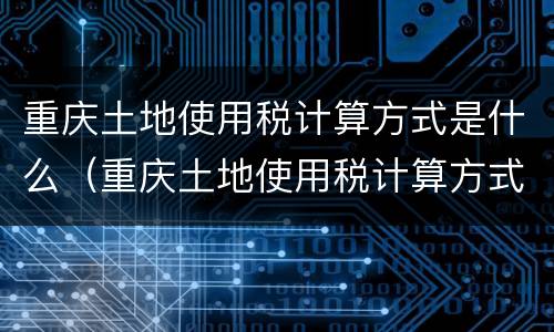 重庆土地使用税计算方式是什么（重庆土地使用税计算方式是什么呢）