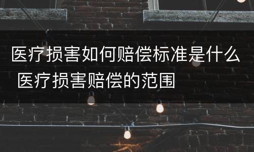 医疗损害如何赔偿标准是什么 医疗损害赔偿的范围