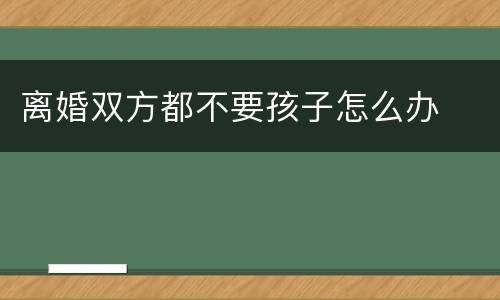 离婚双方都不要孩子怎么办
