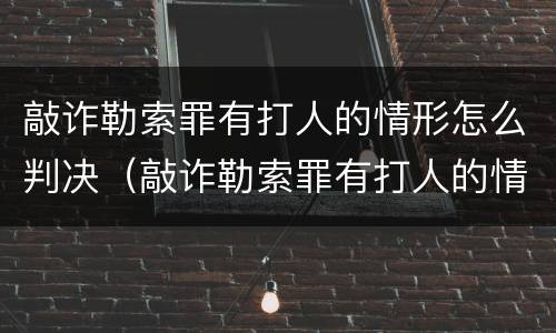 敲诈勒索罪有打人的情形怎么判决（敲诈勒索罪有打人的情形怎么判决呢）