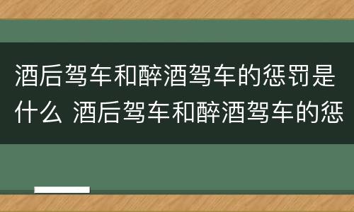 酒后驾车和醉酒驾车的惩罚是什么 酒后驾车和醉酒驾车的惩罚是什么