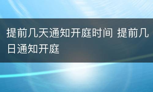 提前几天通知开庭时间 提前几日通知开庭