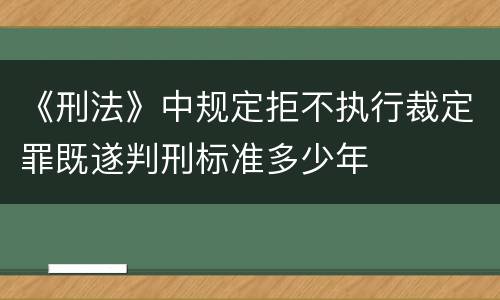 《刑法》中规定拒不执行裁定罪既遂判刑标准多少年