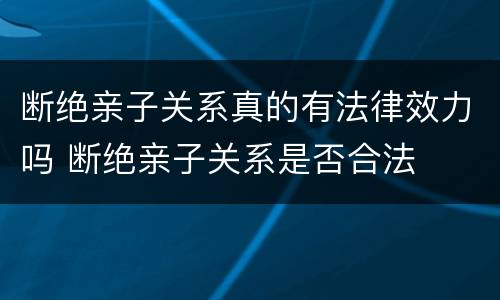 断绝亲子关系真的有法律效力吗 断绝亲子关系是否合法