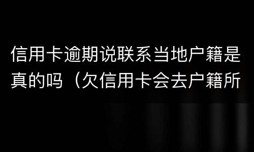 信用卡逾期说联系当地户籍是真的吗（欠信用卡会去户籍所在地吗）