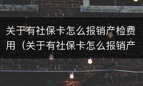 关于有社保卡怎么报销产检费用（关于有社保卡怎么报销产检费用的请示）