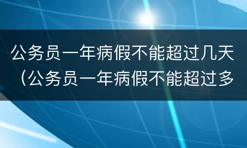公务员一年病假不能超过几天（公务员一年病假不能超过多少天）