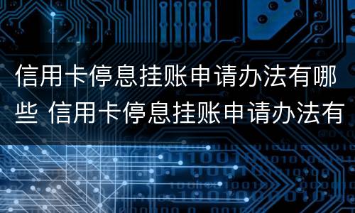 信用卡停息挂账申请办法有哪些 信用卡停息挂账申请办法有哪些条件