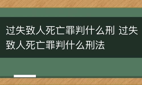 过失致人死亡罪判什么刑 过失致人死亡罪判什么刑法