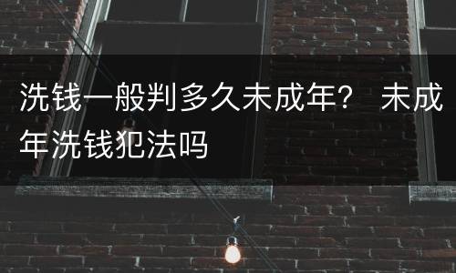 洗钱一般判多久未成年？ 未成年洗钱犯法吗
