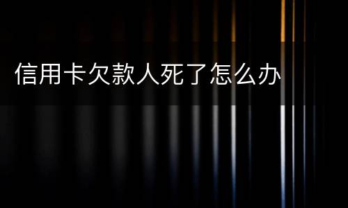 信用卡欠款人死了怎么办