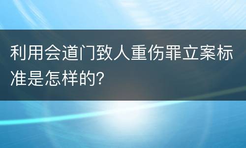 利用会道门致人重伤罪立案标准是怎样的？