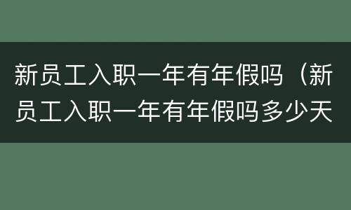 新员工入职一年有年假吗（新员工入职一年有年假吗多少天）
