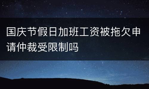 国庆节假日加班工资被拖欠申请仲裁受限制吗