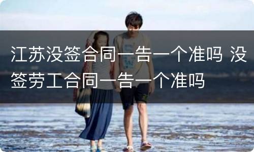 江苏没签合同一告一个准吗 没签劳工合同一告一个准吗