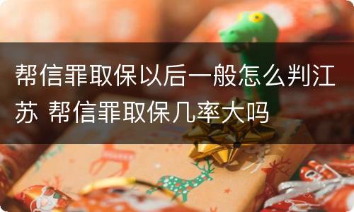 帮信罪取保以后一般怎么判江苏 帮信罪取保几率大吗