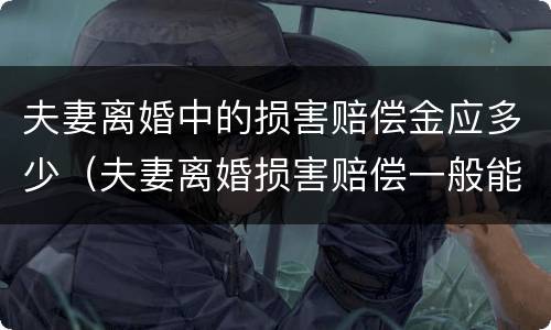 夫妻离婚中的损害赔偿金应多少（夫妻离婚损害赔偿一般能赔偿多少）
