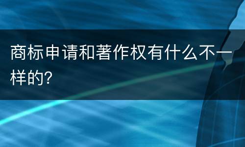 商标申请和著作权有什么不一样的？