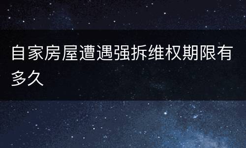 自家房屋遭遇强拆维权期限有多久