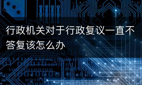 行政机关对于行政复议一直不答复该怎么办