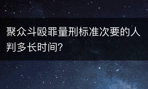 聚众斗殴罪量刑标准次要的人判多长时间？