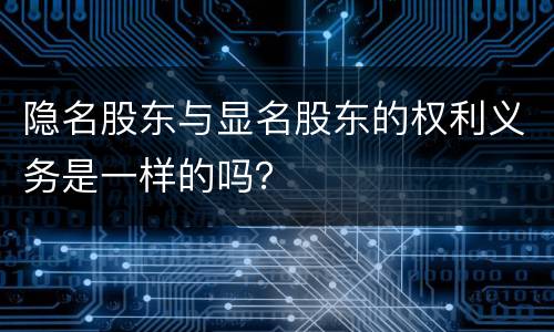 隐名股东与显名股东的权利义务是一样的吗？
