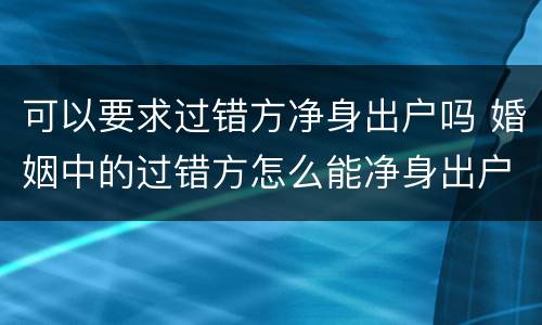 可以要求过错方净身出户吗 婚姻中的过错方怎么能净身出户