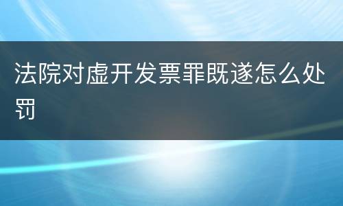 法院对虚开发票罪既遂怎么处罚