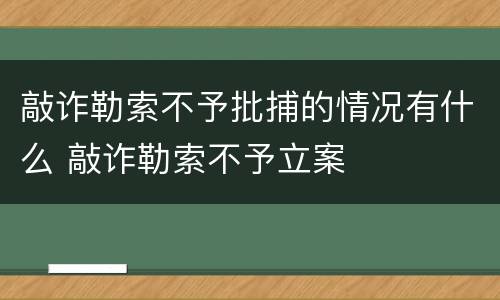 敲诈勒索不予批捕的情况有什么 敲诈勒索不予立案
