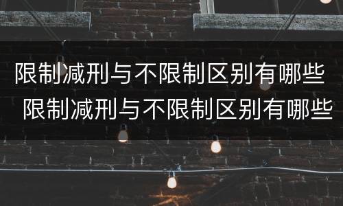 限制减刑与不限制区别有哪些 限制减刑与不限制区别有哪些条件