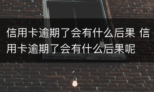 信用卡逾期了会有什么后果 信用卡逾期了会有什么后果呢