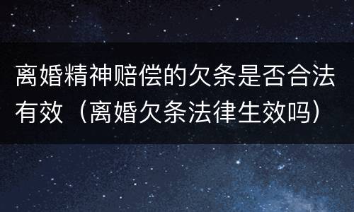 离婚精神赔偿的欠条是否合法有效（离婚欠条法律生效吗）