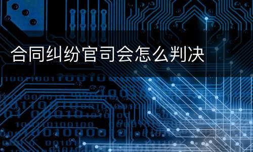 合同纠纷官司会怎么判决