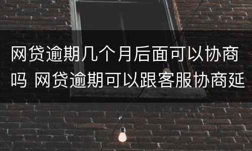 网贷逾期几个月后面可以协商吗 网贷逾期可以跟客服协商延期还款吗能延期几个月